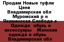  Продам Новые туфли. › Цена ­ 200 - Владимирская обл., Муромский р-н, Якиманская Слобода с. Одежда, обувь и аксессуары » Женская одежда и обувь   . Владимирская обл.,Муромский р-н